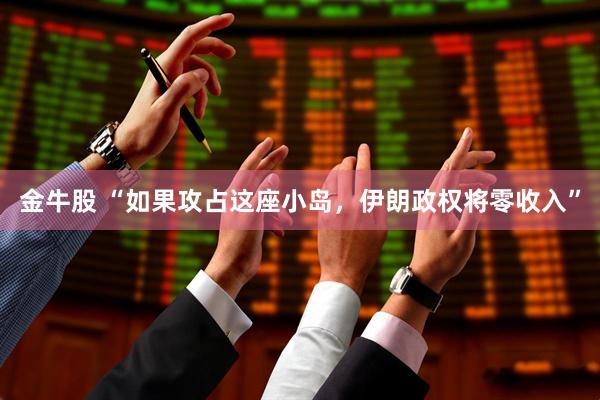 金牛股 “如果攻占这座小岛，伊朗政权将零收入”