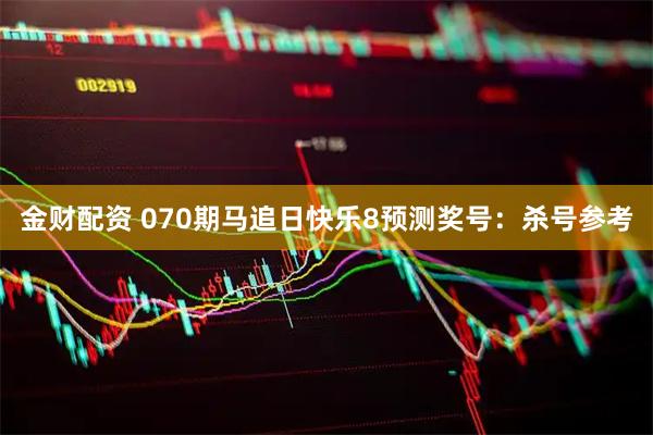 金财配资 070期马追日快乐8预测奖号：杀号参考