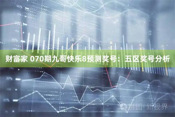 财富家 070期九哥快乐8预测奖号：五区奖号分析