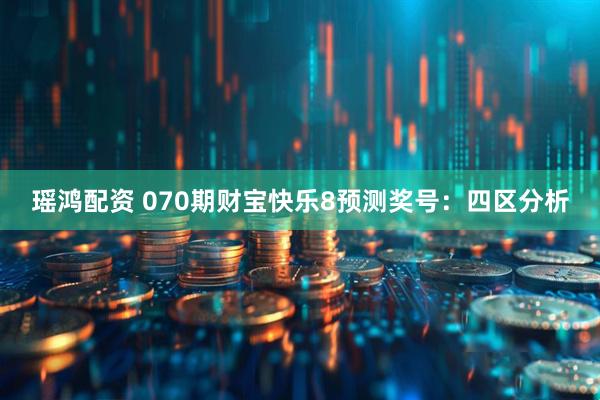 瑶鸿配资 070期财宝快乐8预测奖号：四区分析