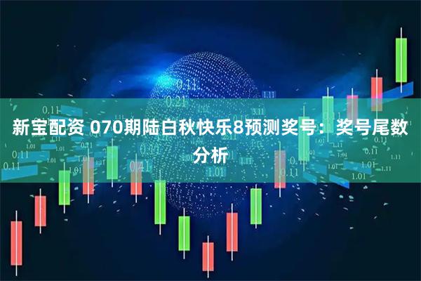新宝配资 070期陆白秋快乐8预测奖号：奖号尾数分析
