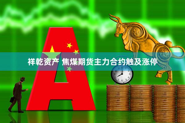 祥乾资产 焦煤期货主力合约触及涨停
