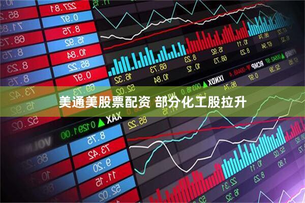 美通美股票配资 部分化工股拉升