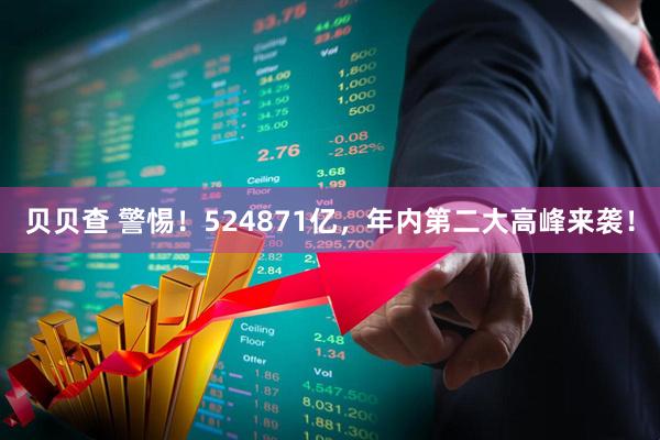 贝贝查 警惕！524871亿，年内第二大高峰来袭！