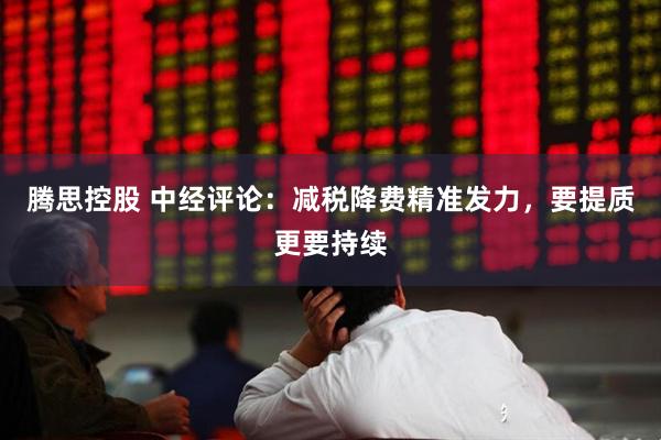 腾思控股 中经评论：减税降费精准发力，要提质更要持续