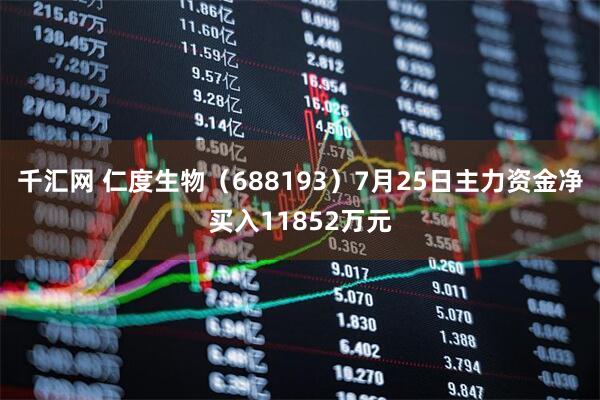千汇网 仁度生物（688193）7月25日主力资金净买入11852万元