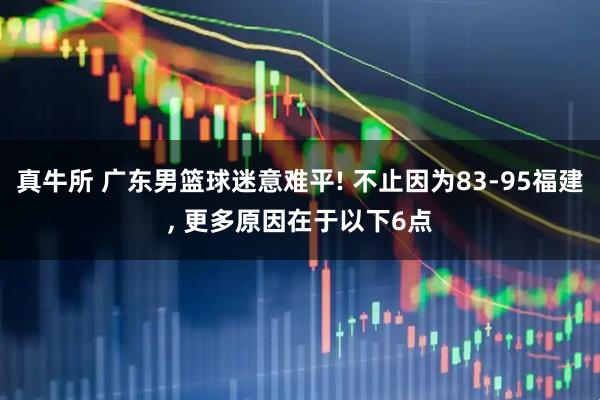 真牛所 广东男篮球迷意难平! 不止因为83-95福建, 更多原因在于以下6点