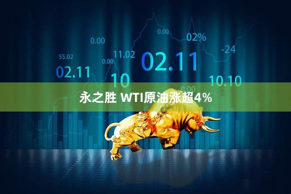 永之胜 WTI原油涨超4%