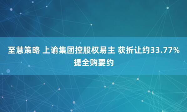 至慧策略 上谕集团控股权易主 获折让约33.77%提全购要约